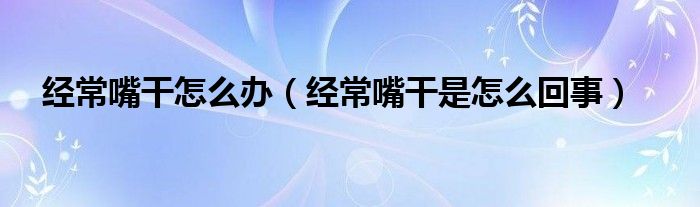 经常嘴干怎么办（经常嘴干是怎么回事）