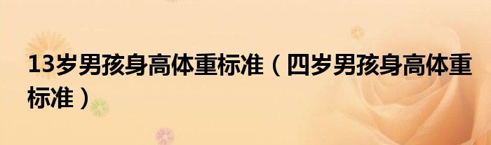 13岁男孩身高体重标准（四岁男孩身高体重标准）