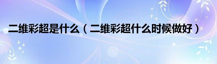 二维彩超是什么（二维彩超什么时候做好）