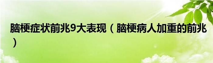 脑梗症状前兆9大表现（脑梗病人加重的前兆）