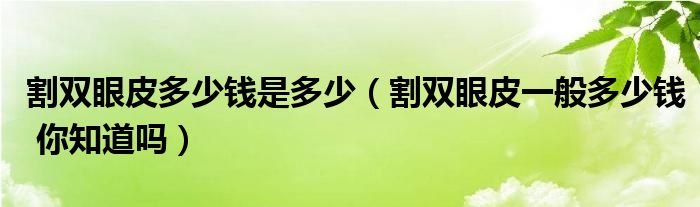 割双眼皮多少钱是多少（割双眼皮一般多少钱 你知道吗）