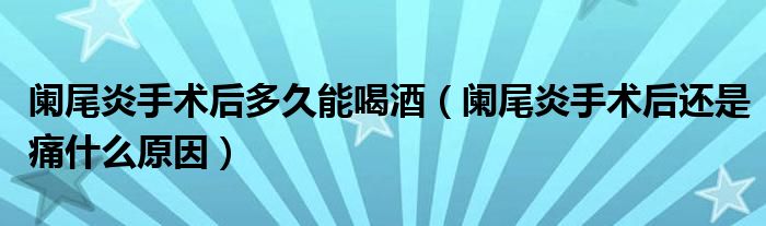 阑尾炎手术后多久能喝酒（阑尾炎手术后还是痛什么原因）