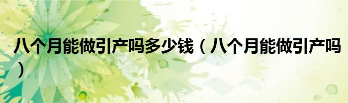 八个月能做引产吗多少钱（八个月能做引产吗）