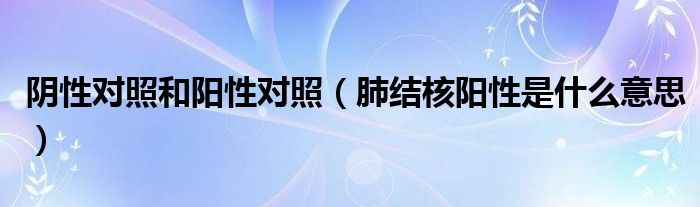 阴性对照和阳性对照（肺结核阳性是什么意思）