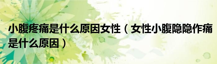 小腹疼痛是什么原因女性（女性小腹隐隐作痛是什么原因）