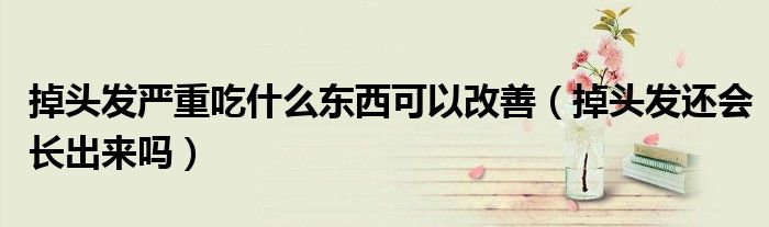 掉头发严重吃什么东西可以改善（掉头发还会长出来吗）