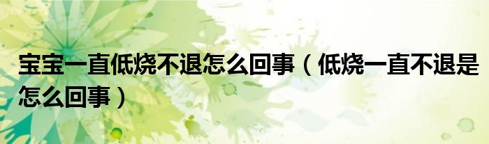 宝宝一直低烧不退怎么回事（低烧一直不退是怎么回事）