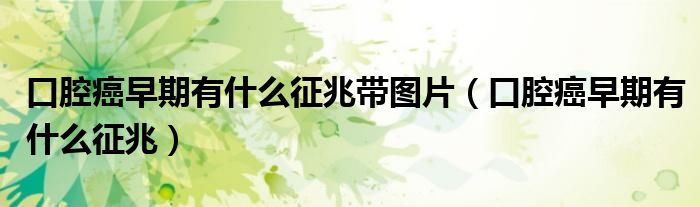 口腔癌早期有什么征兆带图片（口腔癌早期有什么征兆）