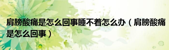 肩膀酸痛是怎么回事睡不着怎么办（肩膀酸痛是怎么回事）