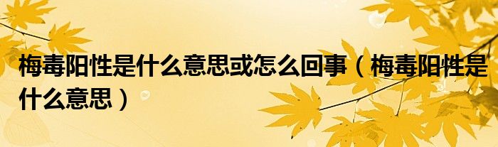 梅毒阳性是什么意思或怎么回事（梅毒阳性是什么意思）