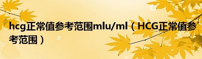 hcg正常值参考范围mlu/ml（HCG正常值参考范围）