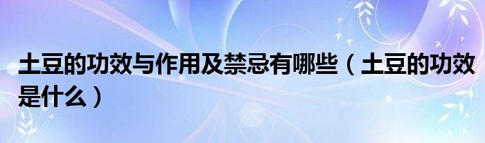 土豆的功效与作用及禁忌有哪些（土豆的功效是什么）