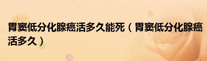胃窦低分化腺癌活多久能死（胃窦低分化腺癌活多久）