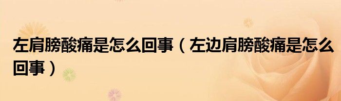 左肩膀酸痛是怎么回事（左边肩膀酸痛是怎么回事）
