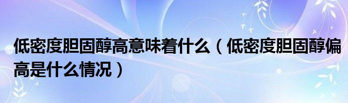 低密度胆固醇高意味着什么（低密度胆固醇偏高是什么情况）