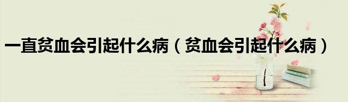 一直贫血会引起什么病（贫血会引起什么病）