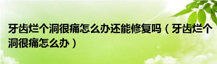 牙齿烂个洞很痛怎么办还能修复吗（牙齿烂个洞很痛怎么办）