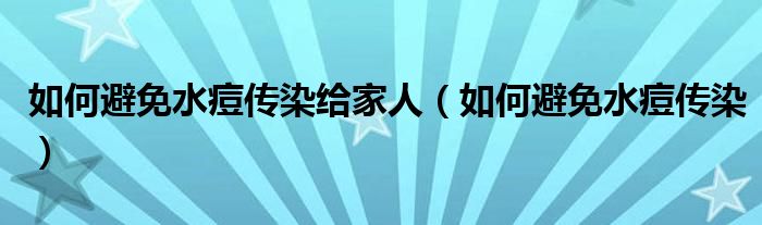 如何避免水痘传染给家人（如何避免水痘传染）