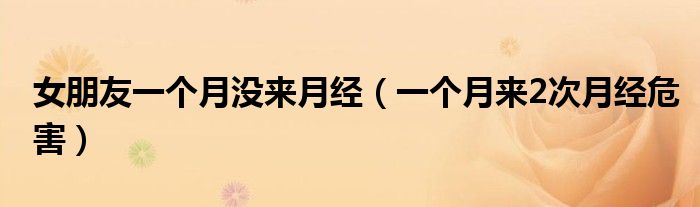 女朋友一个月没来月经（一个月来2次月经危害）