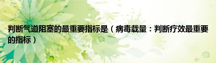 判断气道阻塞的最重要指标是（病毒载量：判断疗效最重要的指标）