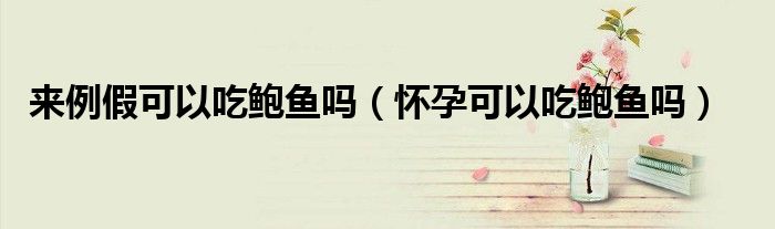 来例假可以吃鲍鱼吗（怀孕可以吃鲍鱼吗）