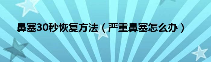 鼻塞30秒恢复方法（严重鼻塞怎么办）