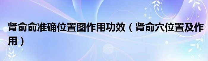 肾俞俞准确位置图作用功效（肾俞穴位置及作用）