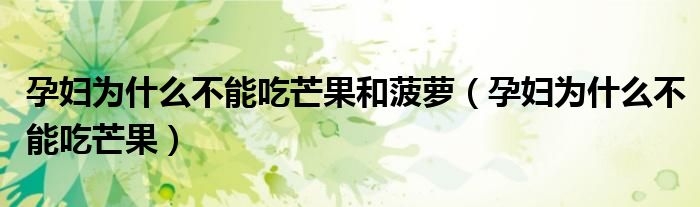 孕妇为什么不能吃芒果和菠萝（孕妇为什么不能吃芒果）