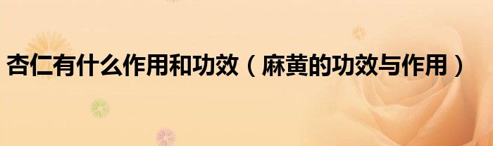 杏仁有什么作用和功效（麻黄的功效与作用）
