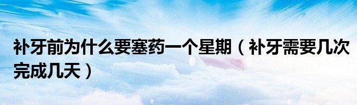 补牙前为什么要塞药一个星期（补牙需要几次完成几天）