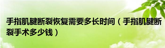 手指肌腱断裂恢复需要多长时间（手指肌腱断裂手术多少钱）