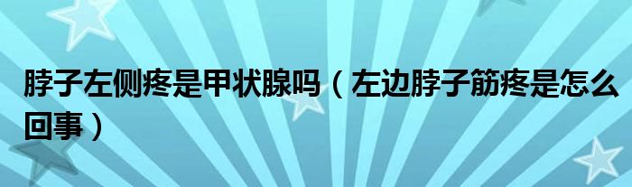脖子左侧疼是甲状腺吗（左边脖子筋疼是怎么回事）