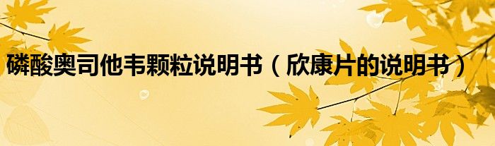磷酸奥司他韦颗粒说明书（欣康片的说明书）