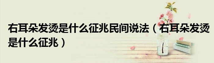 右耳朵发烫是什么征兆民间说法（右耳朵发烫是什么征兆）