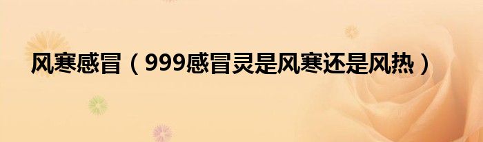 风寒感冒（999感冒灵是风寒还是风热）
