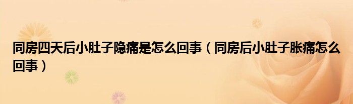 同房四天后小肚子隐痛是怎么回事（同房后小肚子胀痛怎么回事）