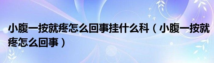 小腹一按就疼怎么回事挂什么科（小腹一按就疼怎么回事）