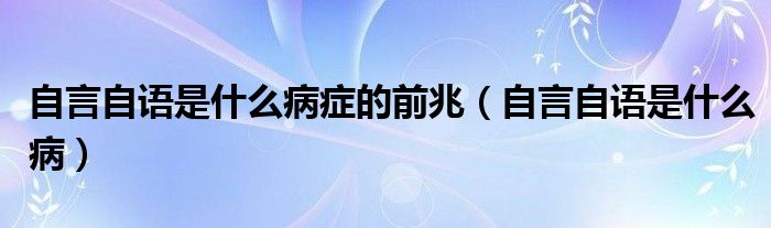 自言自语是什么病症的前兆（自言自语是什么病）