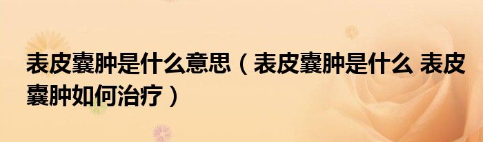 表皮囊肿是什么意思（表皮囊肿是什么 表皮囊肿如何治疗）