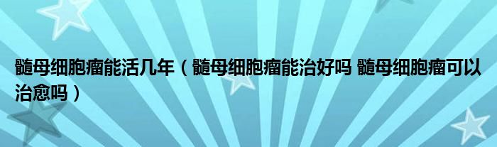 髓母细胞瘤能活几年（髓母细胞瘤能治好吗 髓母细胞瘤可以治愈吗）