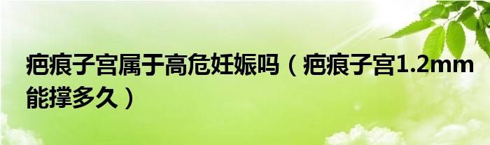 疤痕子宫属于高危妊娠吗（疤痕子宫1.2mm能撑多久）