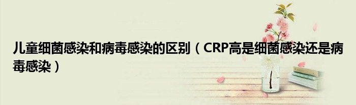 儿童细菌感染和病毒感染的区别（CRP高是细菌感染还是病毒感染）