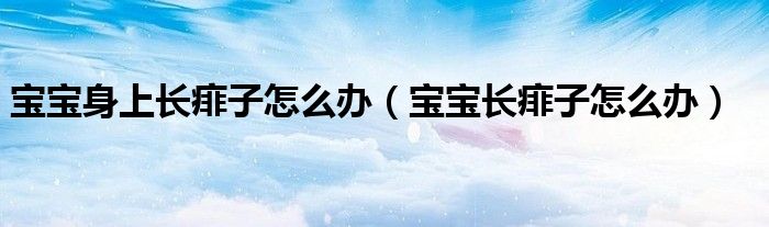 宝宝身上长痱子怎么办（宝宝长痱子怎么办）