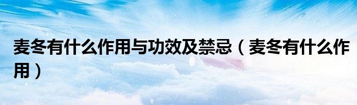 麦冬有什么作用与功效及禁忌（麦冬有什么作用）