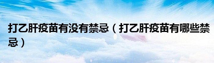 打乙肝疫苗有没有禁忌（打乙肝疫苗有哪些禁忌）