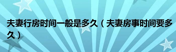 夫妻行房时间一般是多久（夫妻房事时间要多久）