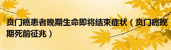 贲门癌患者晚期生命即将结束症状（贲门癌晚期死前征兆）