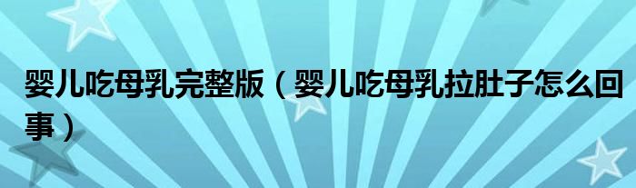 婴儿吃母乳完整版（婴儿吃母乳拉肚子怎么回事）
