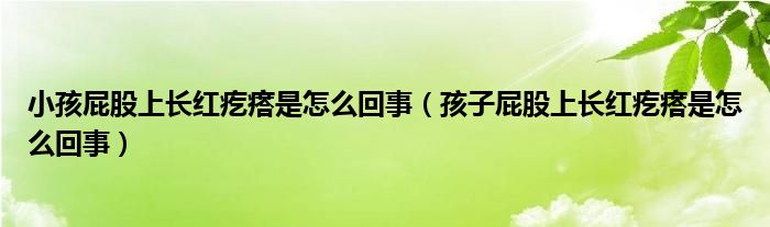 小孩屁股上长红疙瘩是怎么回事（孩子屁股上长红疙瘩是怎么回事）