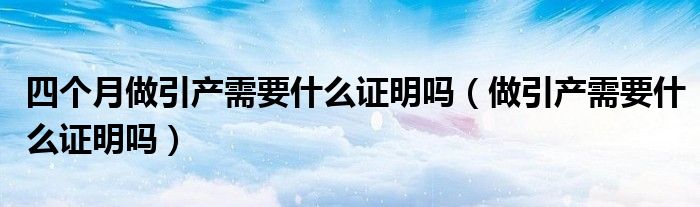 四个月做引产需要什么证明吗（做引产需要什么证明吗）